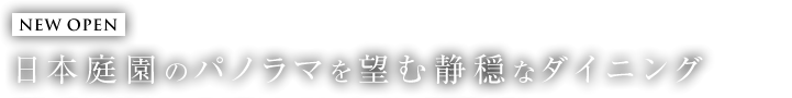 NEW OPEN　日本庭園のパノラマを望む静穏なダイニング