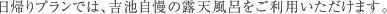 日帰りプランでは、吉池自慢の露天風呂をご利用いただけます。